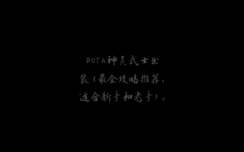 DOTA神灵武士出装(最全攻略推荐，适合新手和老手)。