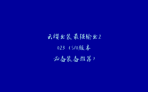 云缨出装最强输出2023（S10版本必备装备推荐）