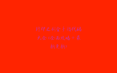 封印之剑金手指代码大全(全面攻略+最新更新)