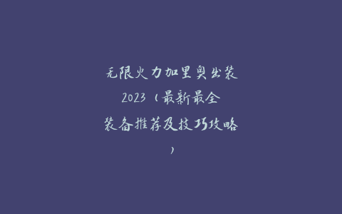 无限火力加里奥出装2023（最新最全装备推荐及技巧攻略）