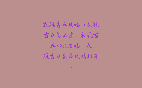 衣冠古丘攻略（衣冠古丘怎么过、衣冠古丘BOSS攻略、衣冠古丘副本攻略推荐）