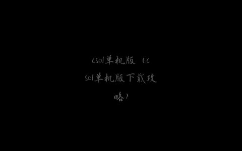 csol单机版（csol单机版下载攻略）