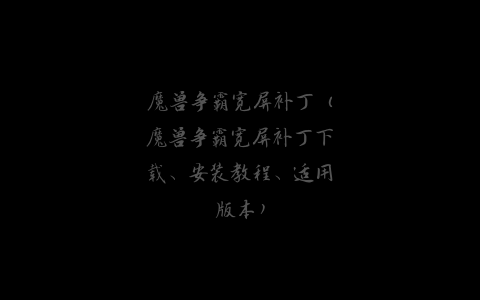 魔兽争霸宽屏补丁（魔兽争霸宽屏补丁下载、安装教程、适用版本）