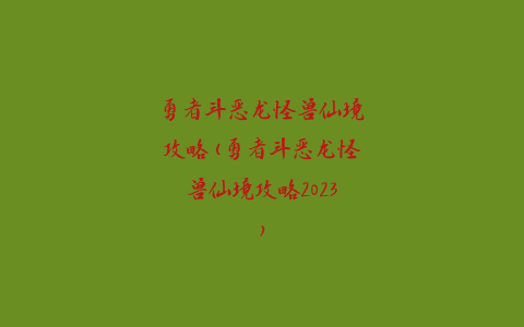 勇者斗恶龙怪兽仙境攻略(勇者斗恶龙怪兽仙境攻略2023)