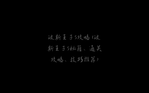 波斯王子5攻略(波斯王子5秘籍、通关攻略、技巧推荐)