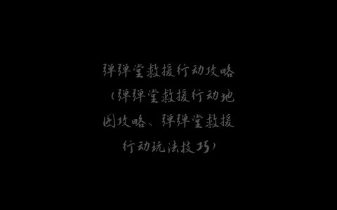 弹弹堂救援行动攻略（弹弹堂救援行动地图攻略、弹弹堂救援行动玩法技巧）