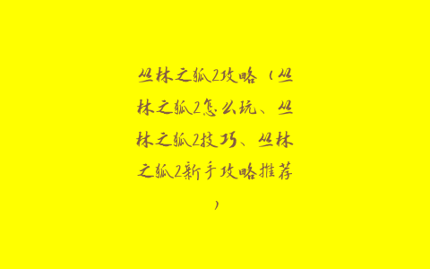 丛林之狐2攻略（丛林之狐2怎么玩、丛林之狐2技巧、丛林之狐2新手攻略推荐）