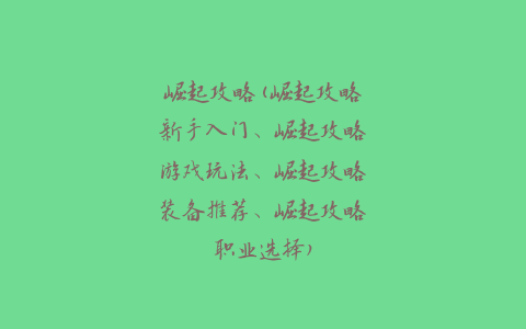 崛起攻略(崛起攻略新手入门、崛起攻略游戏玩法、崛起攻略装备推荐、崛起攻略职业选择)