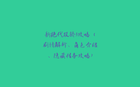 新绝代双骄3攻略（剧情解析、角色介绍、隐藏任务攻略）