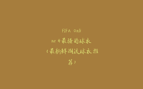 FIFA Online 4最骚的球衣(最新鲜潮流球衣推荐)