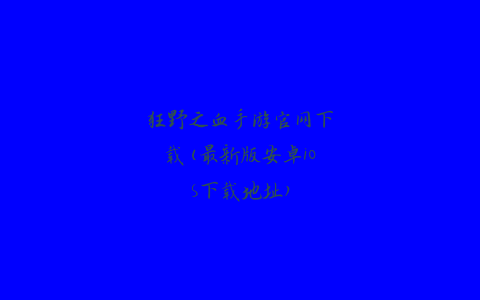 狂野之血手游官网下载(最新版安卓iOS下载地址)