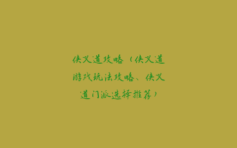 侠义道攻略（侠义道游戏玩法攻略、侠义道门派选择推荐）