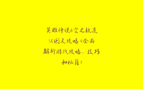 英雄传说6空之轨迹SC图文攻略(全面解析游戏攻略、技巧和秘籍)