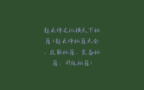 赵云传之纵横天下秘籍(赵云传秘籍大全，技能秘籍、装备秘籍、升级秘籍)