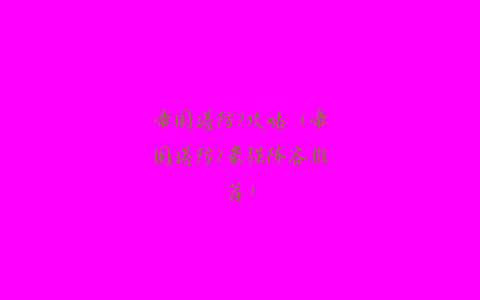 帝国塔防2攻略（帝国塔防2最强阵容推荐）