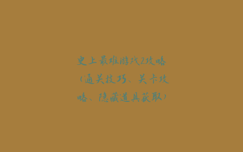 史上最难游戏2攻略（通关技巧、关卡攻略、隐藏道具获取）