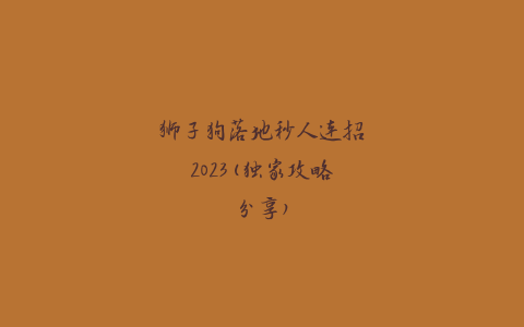 狮子狗落地秒人连招2023(独家攻略分享)