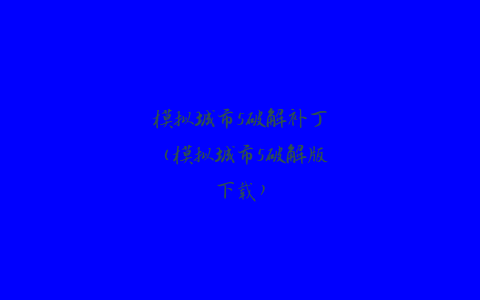 模拟城市5破解补丁（模拟城市5破解版下载）