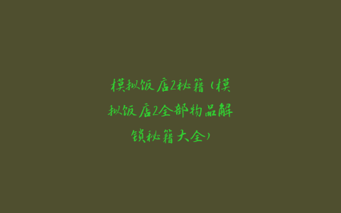 模拟饭店2秘籍(模拟饭店2全部物品解锁秘籍大全)