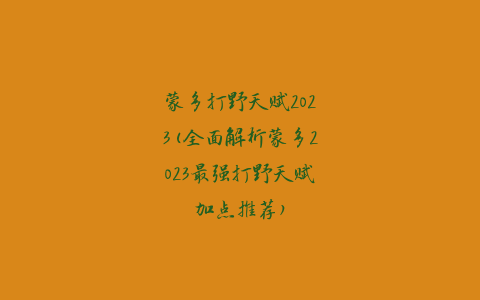 蒙多打野天赋2023(全面解析蒙多2023最强打野天赋加点推荐)