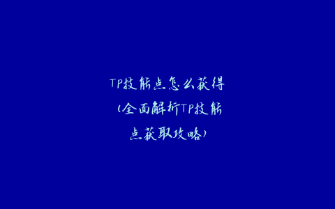 TP技能点怎么获得(全面解析TP技能点获取攻略)