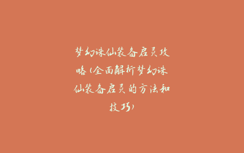 梦幻诛仙装备启灵攻略(全面解析梦幻诛仙装备启灵的方法和技巧)