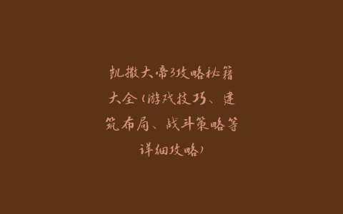 凯撒大帝3攻略秘籍大全(游戏技巧、建筑布局、战斗策略等详细攻略)