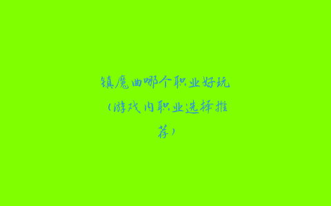 镇魔曲哪个职业好玩(游戏内职业选择推荐)