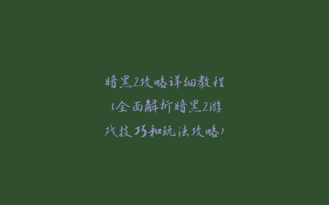 暗黑2攻略详细教程(全面解析暗黑2游戏技巧和玩法攻略)