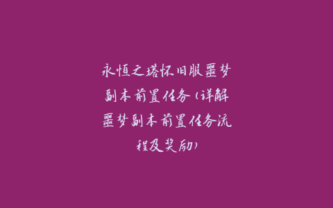 永恒之塔怀旧服噩梦副本前置任务(详解噩梦副本前置任务流程及奖励)