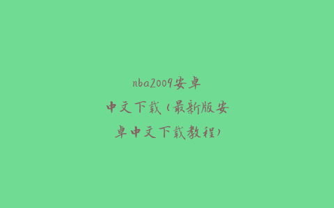 nba2009安卓中文下载(最新版安卓中文下载教程)