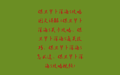 保卫萝卜深海5攻略图文详解(保卫萝卜深海5关卡攻略、保卫萝卜深海5通关技巧、保卫萝卜深海5怎么过、保卫萝卜深海5攻略视频)