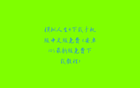 模拟人生4下载手机版中文版免费(安卓iOS最新版免费下载教程)