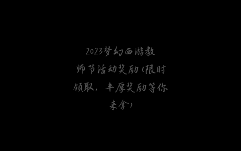 2023梦幻西游教师节活动奖励(限时领取，丰厚奖励等你来拿)