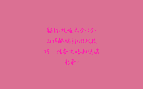 辐射1攻略大全(全面详解辐射1游戏技巧、任务攻略和隐藏彩蛋)