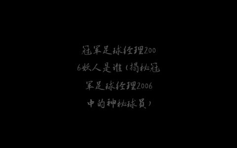 冠军足球经理2006妖人是谁(揭秘冠军足球经理2006中的神秘球员)