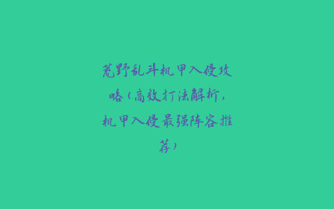 荒野乱斗机甲入侵攻略(高效打法解析，机甲入侵最强阵容推荐)