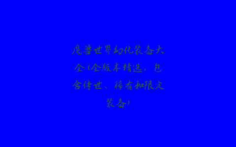 魔兽世界幻化装备大全(全版本精选，包含传世、稀有和限定装备)