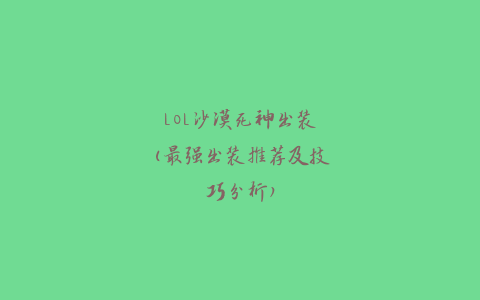 LOL沙漠死神出装(最强出装推荐及技巧分析)