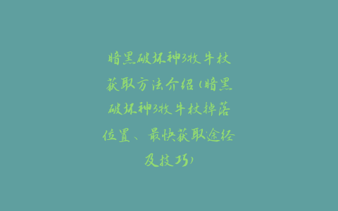 暗黑破坏神3牧牛杖获取方法介绍(暗黑破坏神3牧牛杖掉落位置、最快获取途径及技巧)