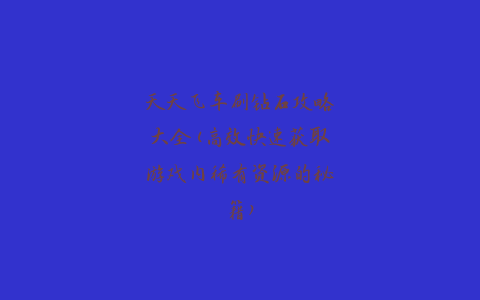 天天飞车刷钻石攻略大全(高效快速获取游戏内稀有资源的秘籍)