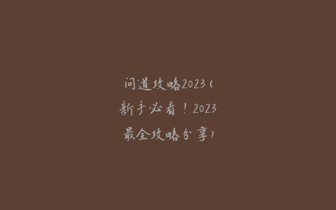 问道攻略2023(新手必看！2023最全攻略分享)