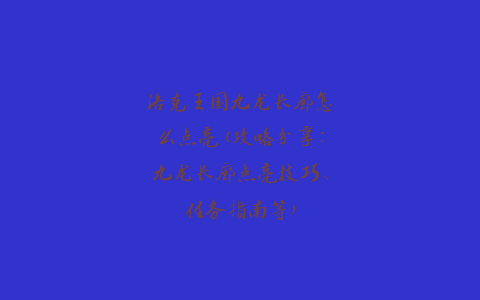 洛克王国九龙长廊怎么点亮(攻略分享：九龙长廊点亮技巧、任务指南等)