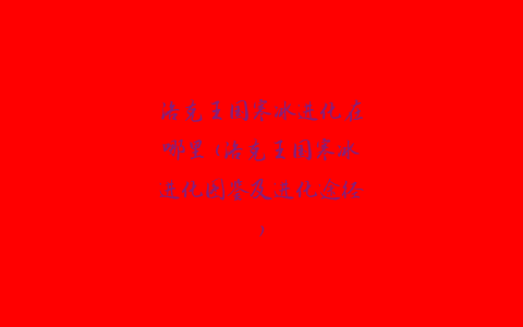 洛克王国寒冰进化在哪里(洛克王国寒冰进化图鉴及进化途径)