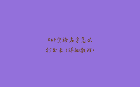 DNF空格名字怎么打出来(详细教程)