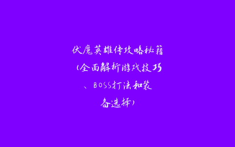 伏魔英雄传攻略秘籍(全面解析游戏技巧、BOSS打法和装备选择)