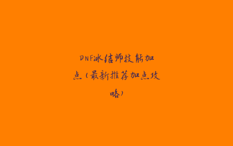 DNF冰结师技能加点(最新推荐加点攻略)