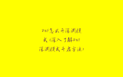 DNF怎么开深渊模式(深入了解DNF深渊模式开启方法)