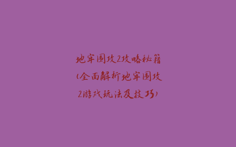 地牢围攻2攻略秘籍(全面解析地牢围攻2游戏玩法及技巧)