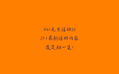 DNF元旦活动2023(最新活动内容及奖励一览)